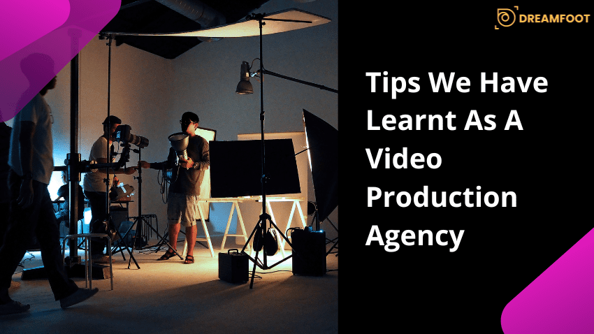 Tips We Have Learnt As A Video Production Agency 8 TIPS WE HAVE LEARNT AS A VIDEO PRODUCTION AGENCY